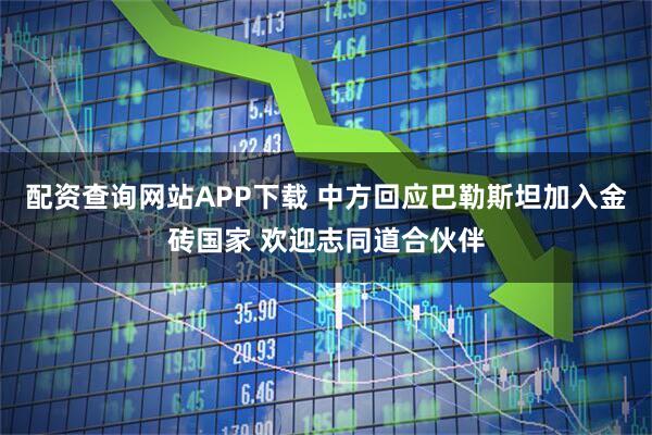 配资查询网站APP下载 中方回应巴勒斯坦加入金砖国家 欢迎志同道合伙伴