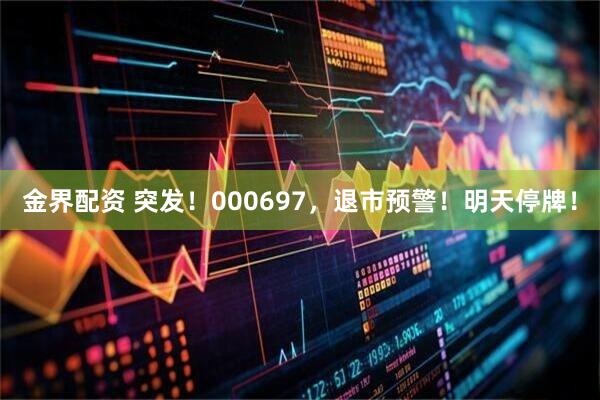 金界配资 突发！000697，退市预警！明天停牌！