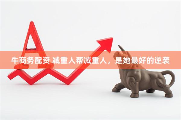 牛商务配资 减重人帮减重人，是她最好的逆袭