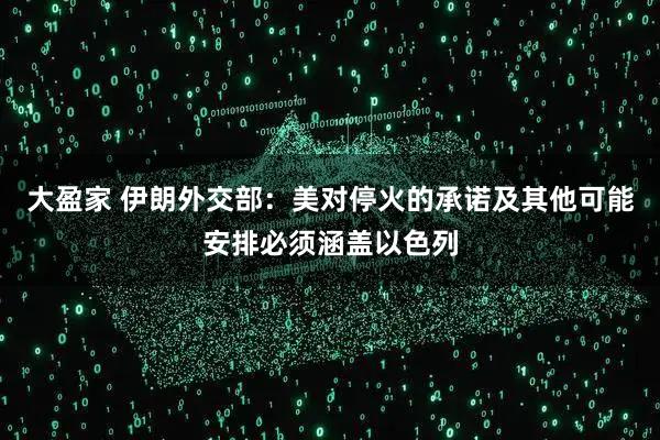 大盈家 伊朗外交部：美对停火的承诺及其他可能安排必须涵盖以色列